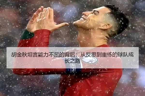胡金秋坦言能力不足的背后：从反思到重练的球队成长之路